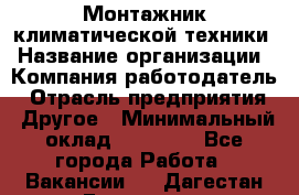 Монтажник климатической техники › Название организации ­ Компания-работодатель › Отрасль предприятия ­ Другое › Минимальный оклад ­ 20 000 - Все города Работа » Вакансии   . Дагестан респ.,Геологоразведка п.